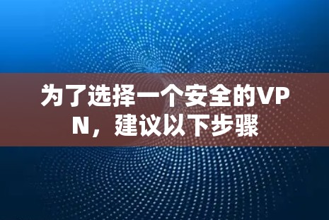 为了选择一个安全的VPN，建议以下步骤