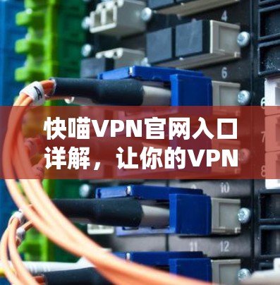 快喵VPN官网入口详解，让你的VPN之路更加便捷高效