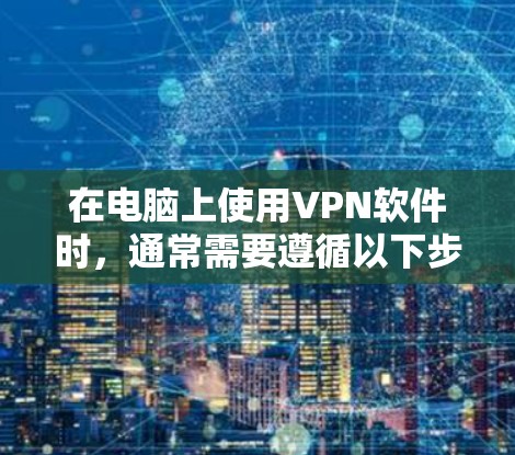 在电脑上使用VPN软件时，通常需要遵循以下步骤
