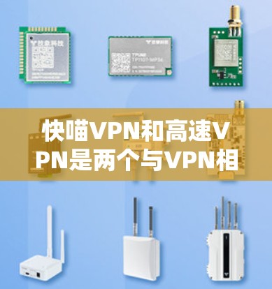快喵VPN和高速VPN是两个与VPN相关的术语,它们各自的特点和用途有所不同。以下是对这两个概念的详细分析 快喵VPN和高速VPN是两个与VPN相关的术语,它们各自的特点和用途有所不同。以下是对这两个概念的详细分析