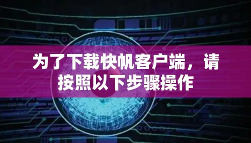为了下载快帆客户端，请按照以下步骤操作