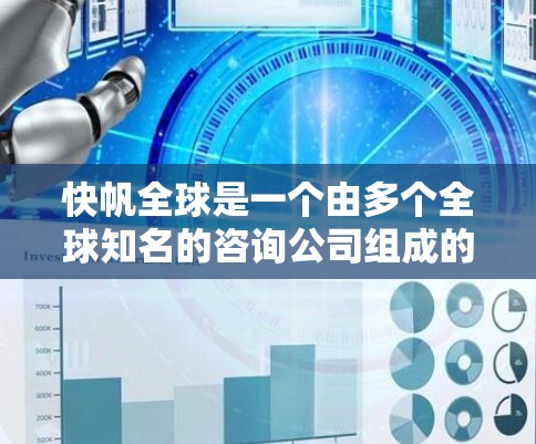 快帆全球是一个由多个全球知名的咨询公司组成的综合金融服务和咨询集团，致力于为企业提供定制化和专业的解决方案。以下是对快帆全球的详细介绍
