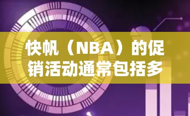 快帆（NBA）的促销活动通常包括多种优惠形式，如买一送一、全价优惠以及特定比赛的折扣。以下是一些常见的促销活动