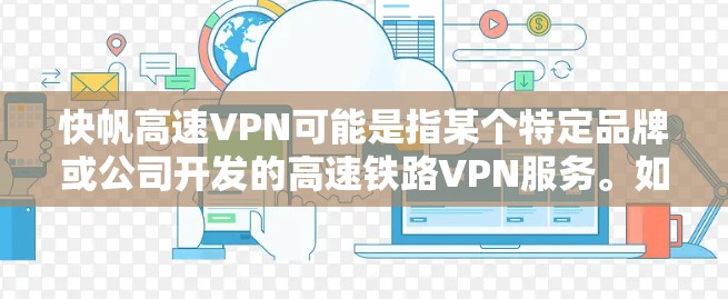 快帆高速VPN可能是指某个特定品牌或公司开发的高速铁路VPN服务。如果您指的是该服务，我无法提供具体的介绍，因为没有更多信息。如果您是想了解关于高速VPN的一般知识，我可以为您提供以下内容