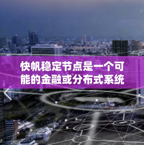 快帆稳定节点是一个可能的金融或分布式系统术语，具体含义可能因上下文而异。以下是一些可能的解释