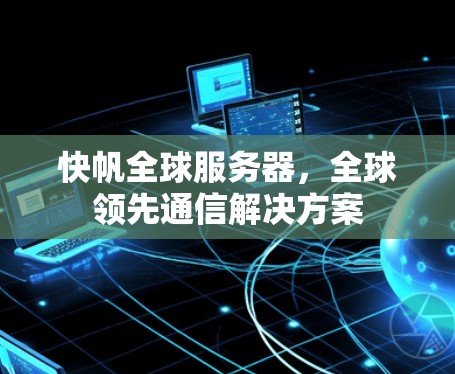 快帆全球服务器，全球领先通信解决方案