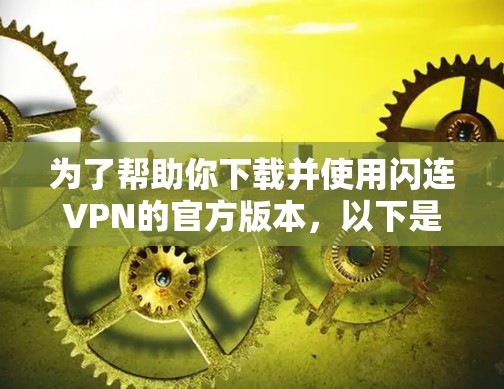 为了帮助你下载并使用闪连VPN的官方版本，以下是详细的步骤说明