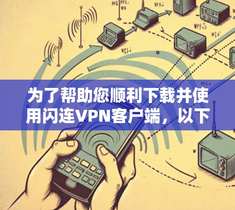 为了帮助您顺利下载并使用闪连VPN客户端，以下是详细的步骤说明