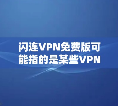 闪连VPN免费版可能指的是某些VPN平台的免费试用版或试用功能。不过，需要注意的是，VPN软件的免费版通常会有一定的限制，无法完全达到免费访问网络的功能。以下是一些常见的VPN软件及其免费版的特点