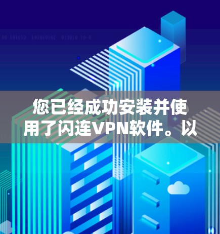 您已经成功安装并使用了闪连VPN软件。以下是对安装和使用步骤的总结 您已经成功安装并使用了闪连VPN软件。以下是对安装和使用步骤的总结