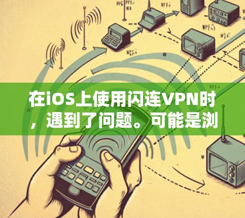 在iOS上使用闪连VPN时，遇到了问题。可能是浏览器不支持VPN选项，或者VPN服务器被阻止访问。以下是一些可能的解决方法