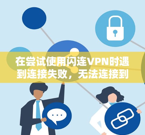 在尝试使用闪连VPN时遇到连接失败,无法连接到目标服务器的问题,您可以按照以下步骤进行排查和解决 在尝试使用闪连VPN时遇到连接失败,无法连接到目标服务器的问题,您可以按照以下步骤进行排查和解决
