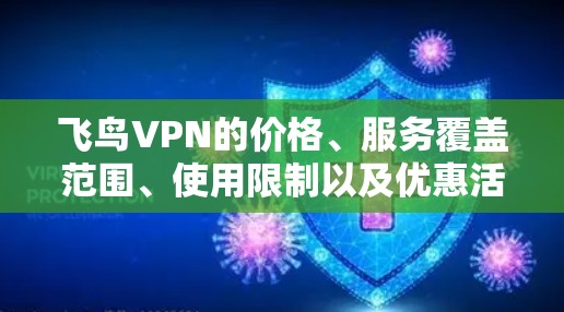飞鸟VPN的价格、服务覆盖范围、使用限制以及优惠活动需要详细了解。以下是一些关键信息