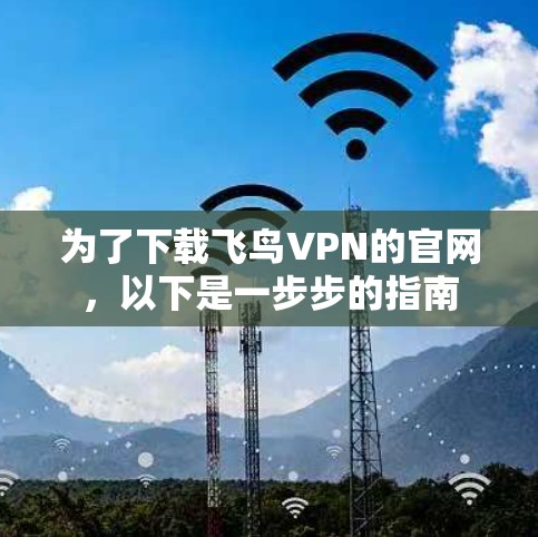 为了下载飞鸟VPN的官网,以下是一步步的指南 为了下载飞鸟VPN的官网,以下是一步步的指南