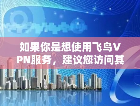 如果你是想使用飞鸟VPN服务，建议您访问其官方网站或关注其官方社交媒体账号，获取最新的服务器信息和服务详情。如果有其他问题，欢迎继续提问！
