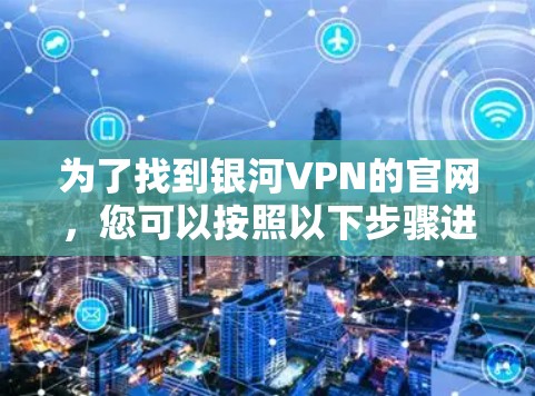 为了找到银河VPN的官网，您可以按照以下步骤进行
