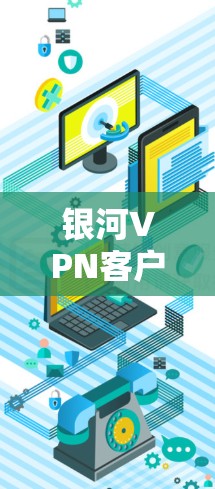 银河VPN客户端下载指南与安装教程