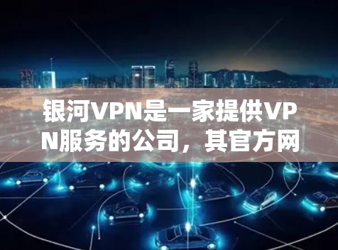银河VPN是一家提供VPN服务的公司，其官方网站上提供了多种VPN服务。如果你正在寻找一个支持Android平台的VPN服务，可以考虑以下几种方法