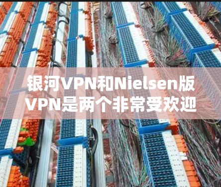 银河VPN和Nielsen版VPN是两个非常受欢迎的VPN服务,各有其独特的功能和适用场景。以下是对这两个VPN的详细比较 银河VPN和Nielsen版VPN是两个非常受欢迎的VPN服务,各有其独特的功能和适用场景。以下是对这两个VPN的详细比较