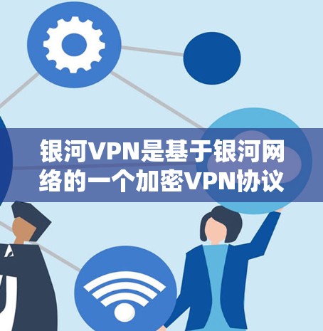 银河VPN是基于银河网络的一个加密VPN协议，旨在为用户提供安全的VPN体验。银河VPN节点是指银河网络提供的VPN服务的基础设施，允许用户通过 Nodes（节点）访问银河VPN