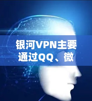 银河VPN主要通过QQ、微信、QQ空间和微信空间等平台提供VPN服务。它并不是真正的VPN工具,而是基于QQ和微信平台的VPN服务。因此,银河VPN不能替代正规的VPN服务 银河VPN主要通过QQ、微信、QQ空间和微信空间等平台提供VPN服务。它并不是真正的VPN工具,而是基于QQ和微信平台的VPN服务。因此,银河VPN不能替代正规的VPN服务
