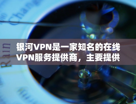 银河VPN是一家知名的在线VPN服务提供商,主要提供专业级的VPN解决方案。价格因套餐选择和使用习惯而异,常见的价格区间包括 银河VPN是一家知名的在线VPN服务提供商,主要提供专业级的VPN解决方案。价格因套餐选择和使用习惯而异,常见的价格区间包括
