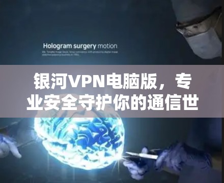 银河VPN电脑版,专业安全守护你的通信世界 银河VPN电脑版,专业安全守护你的通信世界