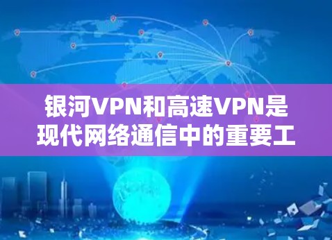 银河VPN和高速VPN是现代网络通信中的重要工具，用于远程连接、视频会议、文件传输等。以下是一些关于银河VPN和高速VPN的建议