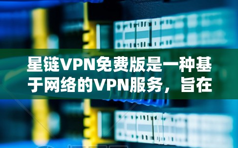 星链VPN免费版是一种基于网络的VPN服务，旨在提供多端访问的便利。以下是一步步的使用指南
