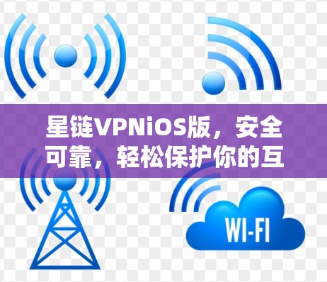 星链VPNiOS版,安全可靠,轻松保护你的互联网 星链VPNiOS版,安全可靠,轻松保护你的互联网