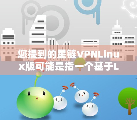 您提到的星链VPNLinux版可能是指一个基于Linux的虚拟网络平台(VPN)版本。星链是一个开源的虚拟网络平台,允许开发者在Web界面下构建安全的网络环境,支持多种网络协议和设备 您提到的星链VPNLinux版可能是指一个基于Linux的虚拟网络平台(VPN)版本。星链是一个开源的虚拟网络平台,允许开发者在Web界面下构建安全的网络环境,支持多种网络协议和设备