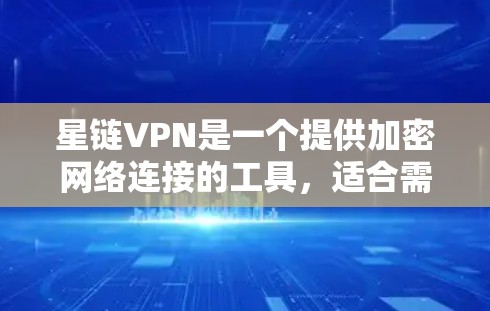 星链VPN是一个提供加密网络连接的工具,适合需要安全和便捷网络服务的用户。以下是逐步的安装和使用步骤 星链VPN是一个提供加密网络连接的工具,适合需要安全和便捷网络服务的用户。以下是逐步的安装和使用步骤