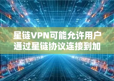 星链VPN可能允许用户通过星链协议连接到加密货币交易所或VPN服务器，用于进行加密货币交易或进行数据传输。星链协议可能包含去中心化和分布式计算的元素，用于加密货币的交易和传输