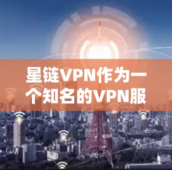 星链VPN作为一个知名的VPN服务提供商，他们的价格和服务结构通常较为透明，但具体信息可能会因平台的不同而有所差异。以下是一些通常可以提供服务的结构和价格信息