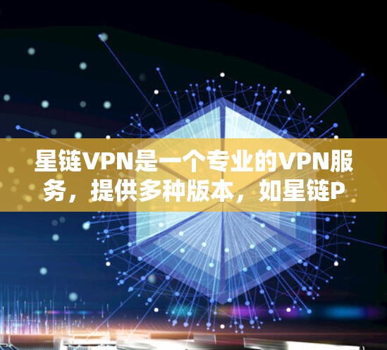 星链VPN是一个专业的VPN服务，提供多种版本，如星链P2P、星链VPN、星链流媒体等。以下是一些详细的步骤和建议，帮助你更好地选择和下载星链VPN