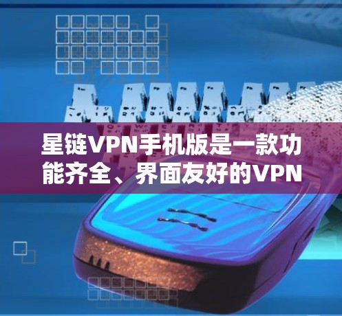 星链VPN手机版是一款功能齐全、界面友好的VPN软件，支持手机、电脑和电脑端，非常适合用户日常使用。以下是推荐的星链VPN手机版及其优势