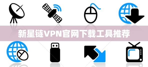新星链VPN官网下载工具推荐 新星链VPN官网下载工具推荐