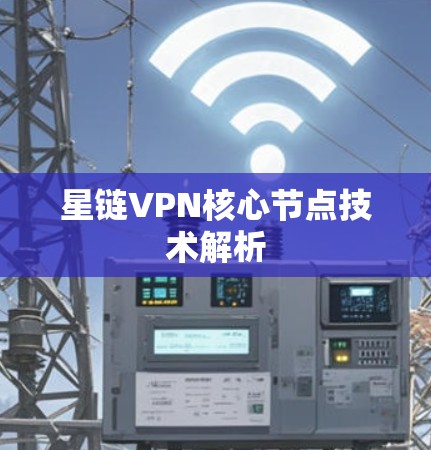 星链VPN核心节点技术解析 星链VPN核心节点技术解析
