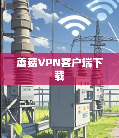 蘑菇VPN客户端下载 蘑菇VPN客户端下载