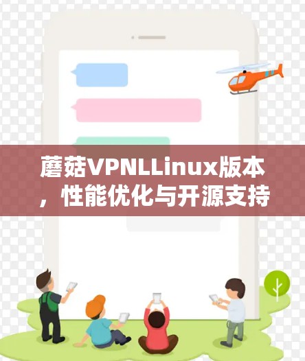 蘑菇VPNLLinux版本,性能优化与开源支持的双刃剑 蘑菇VPNLLinux版本,性能优化与开源支持的双刃剑