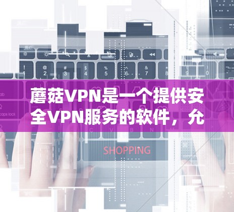 蘑菇VPN是一个提供安全VPN服务的软件,允许用户在任何设备上使用,包括Mac、PC和手机。以下是安装蘑菇VPN的步骤 蘑菇VPN是一个提供安全VPN服务的软件,允许用户在任何设备上使用,包括Mac、PC和手机。以下是安装蘑菇VPN的步骤