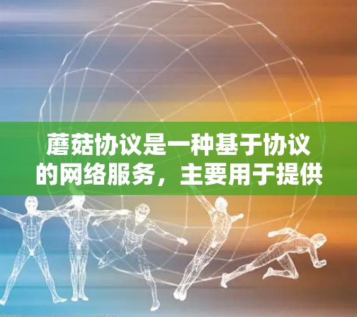 蘑菇协议是一种基于协议的网络服务，主要用于提供加密、可靠和快速的VPN服务。蘑菇协议允许用户在多个地点（即全球节点）使用相同的加密技术，从而提供更高的灵活性和可靠性和安全性