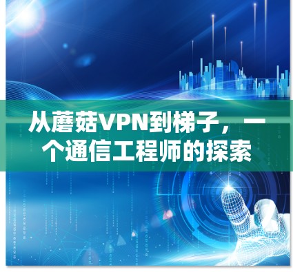 从蘑菇VPN到梯子,一个通信工程师的探索之旅 从蘑菇VPN到梯子,一个通信工程师的探索之旅