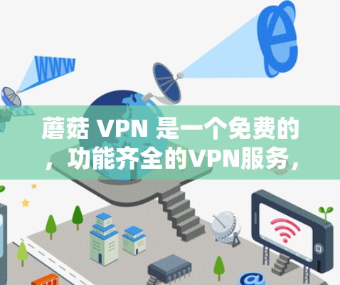 蘑菇 VPN 是一个免费的，功能齐全的VPN服务，适合需要长时间在线的用户，如个人用户或偶尔访问需要VPN的用户。以下是其详细介绍