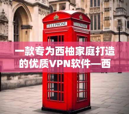 一款专为西柚家庭打造的优质VPN软件—西柚VPN最新版
