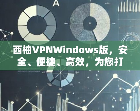 西柚VPNWindows版，安全、便捷、高效，为您打造专属VPN体验