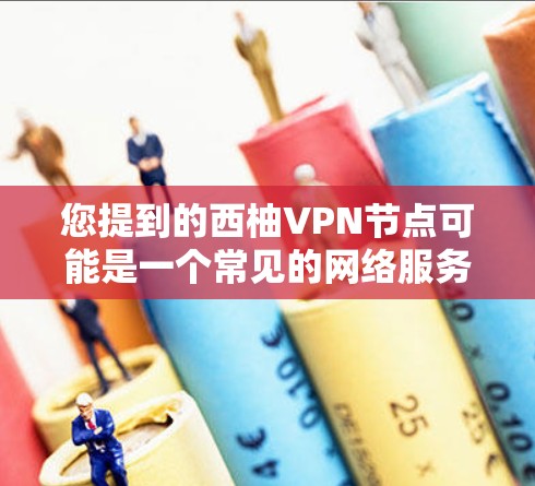 您提到的西柚VPN节点可能是一个常见的网络服务名称或公司名称，但并不太常见。为了更好地帮助您，我需要一些额外的信息，例如