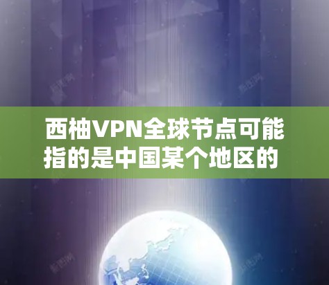 西柚VPN全球节点可能指的是中国某个地区的 VPN 网站，也可能是一个具体的 VPN 项目。如果这是一个具体的 VPN 全球节点服务，通常它会是专门针对中国用户或特定地区的VPN服务