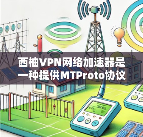 西柚VPN网络加速器是一种提供MTProto协议（以太网）的VPN服务工具，旨在帮助用户在线访问更丰富的内容和资源。以下是一些推荐的网络加速器，供你选择