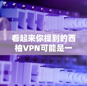 看起来你提到的西柚VPN可能是一个特定的VPN服务或应用的名称，但没有明确说明具体指的是什么。如果您能提供更多信息，例如
